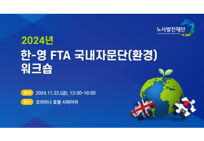 [노사발전재단] 2024년 한-영 FTA 국내자문단(환경) 워크숍