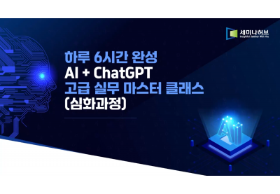 [세미나허브] 하루6시간 완성 AI+ChatGPT 고급 실무 마스터 클래스