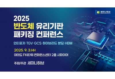 [세미나허브] 2025 반도체 유리기판 패키징 컨퍼런스